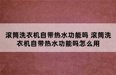 滚筒洗衣机自带热水功能吗 滚筒洗衣机自带热水功能吗怎么用